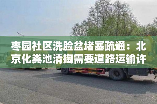 棗園社區洗臉盆堵塞疏通：北京化糞池清掏需要道路運輸許可證嗎