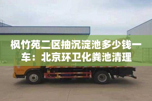 楓竹苑二區抽沉淀池多少錢(qián)一車(chē)：北京環(huán)衛化糞池清理