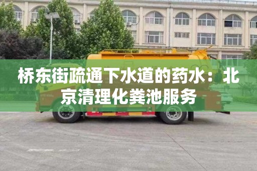 橋東街疏通下水道的藥水：北京清理化糞池服務(wù)