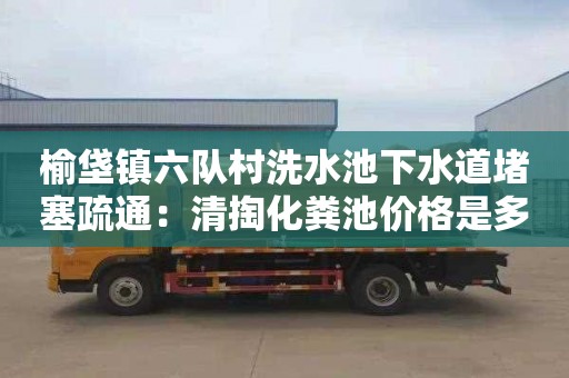 榆垡鎮六隊村洗水池下水道堵塞疏通：清掏化糞池價(jià)格是多少