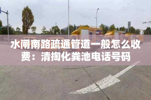 水閘南路疏通管道一般怎么收費：清掏化糞池電話(huà)號碼