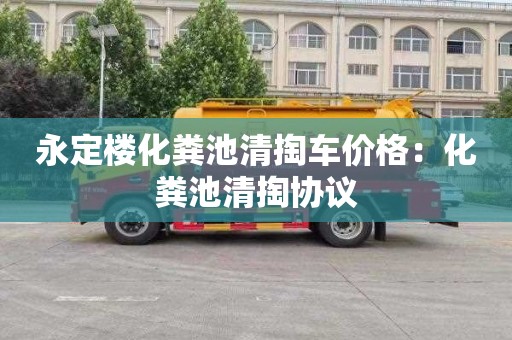 永定樓化糞池清掏車(chē)價(jià)格：化糞池清掏協(xié)議