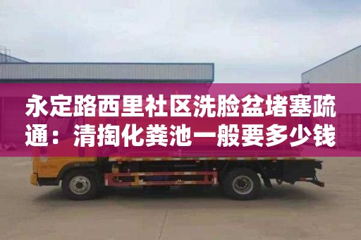 永定路西里社區洗臉盆堵塞疏通：清掏化糞池一般要多少錢(qián)