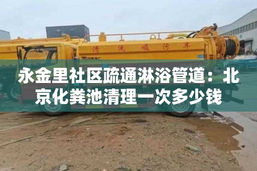 永金里社區疏通淋浴管道：北京化糞池清理一次多少錢(qián)