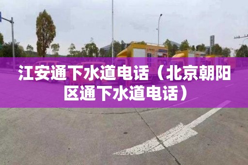 江安通下水道電話(huà)（北京朝陽(yáng)區通下水道電話(huà)）