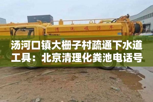 湯河口鎮大柵子村疏通下水道工具：北京清理化糞池電話(huà)號碼