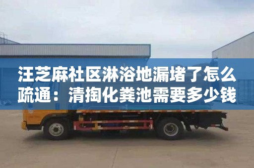 汪芝麻社區淋浴地漏堵了怎么疏通：清掏化糞池需要多少錢(qián)