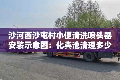 沙河西沙屯村小便清洗噴頭器安裝示意圖：化糞池清理多少錢(qián)一次