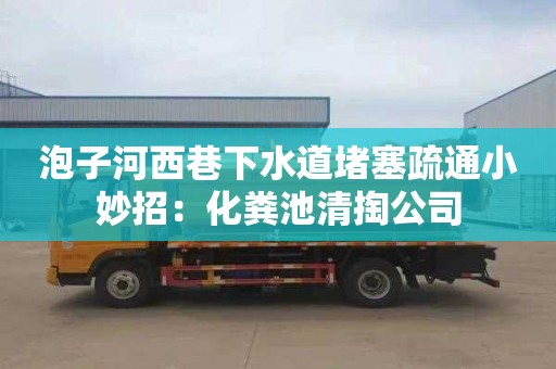 泡子河西巷下水道堵塞疏通小妙招：化糞池清掏公司