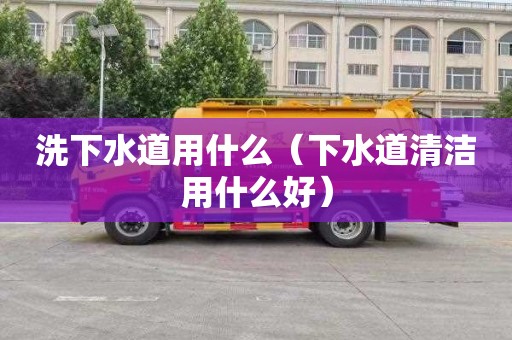 洗下水道用什么（下水道清潔用什么好）