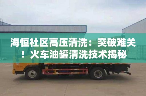 海恒社區高壓清洗：突破難關(guān)！火車(chē)油罐清洗技術(shù)揭秘