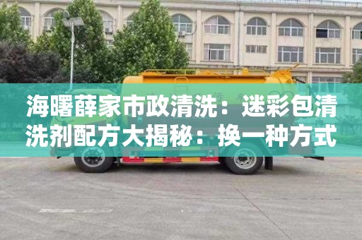 海曙薛家市政清洗：迷彩包清洗劑配方大揭秘：換一種方式，輕松洗掉所有頑固污漬！