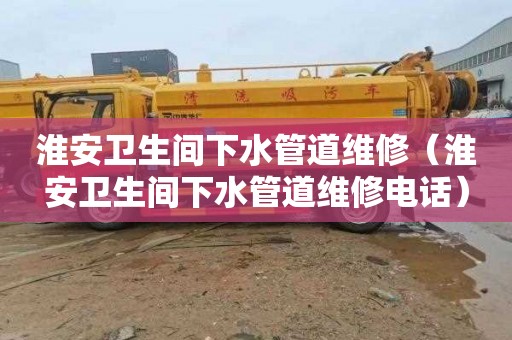 淮安衛生間下水管道維修（淮安衛生間下水管道維修電話(huà)）