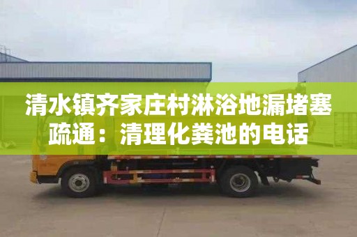 清水鎮齊家莊村淋浴地漏堵塞疏通：清理化糞池的電話(huà)