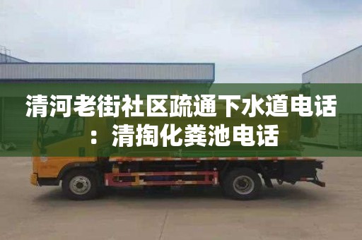 清河老街社區疏通下水道電話(huà)：清掏化糞池電話(huà)