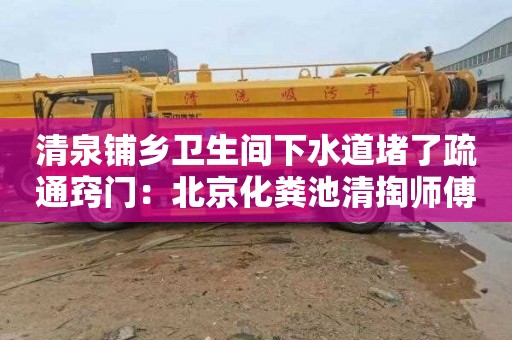 清泉鋪鄉衛生間下水道堵了疏通竅門(mén)：北京化糞池清掏師傅電話(huà)