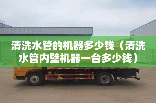 清洗水管的機器多少錢(qián)（清洗水管內壁機器一臺多少錢(qián)）