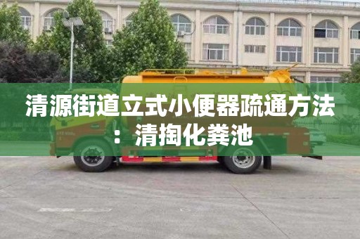 清源街道立式小便器疏通方法：清掏化糞池