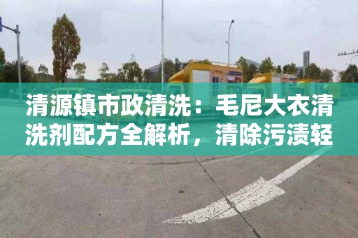 清源鎮市政清洗：毛尼大衣清洗劑配方全解析，清除污漬輕松易行