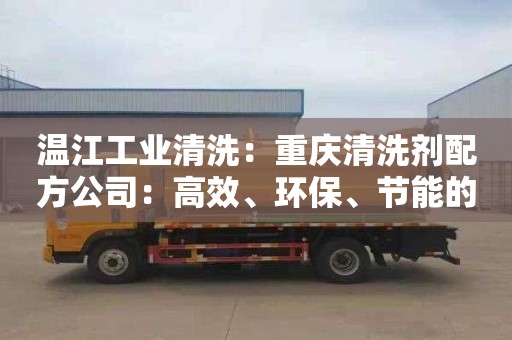 溫江工業(yè)清洗：重慶清洗劑配方公司：高效、環(huán)保、節能的專(zhuān)業(yè)定制服務(wù)