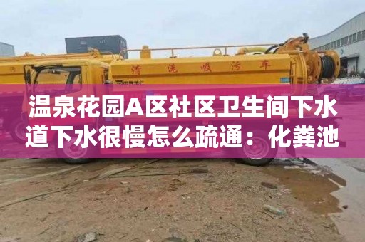 溫泉花園A區社區衛生間下水道下水很慢怎么疏通：化糞池清理車(chē)多少錢(qián)一輛