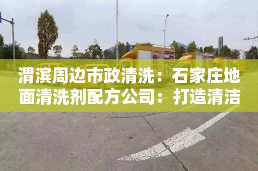 渭濱周邊市政清洗：石家莊地面清洗劑配方公司：打造清潔新方程