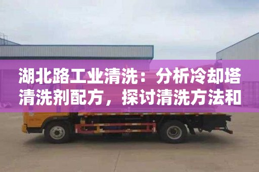 湖北路工業(yè)清洗：分析冷卻塔清洗劑配方，探討清洗方法和效果的標題建議