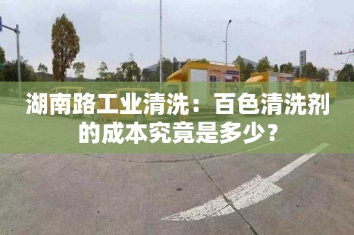 湖南路工業(yè)清洗：百色清洗劑的成本究竟是多少？