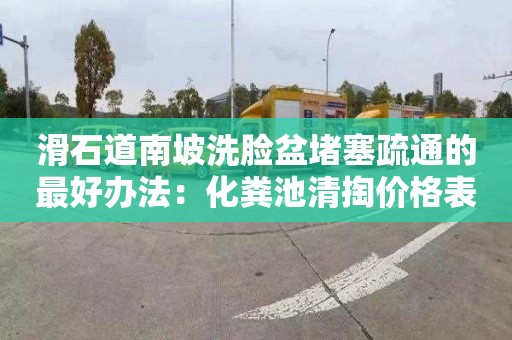 滑石道南坡洗臉盆堵塞疏通的最好辦法：化糞池清掏價(jià)格表