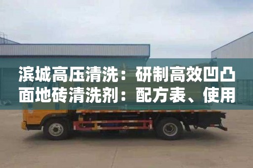 濱城高壓清洗：研制高效凹凸面地磚清洗劑：配方表、使用方法及效果分析