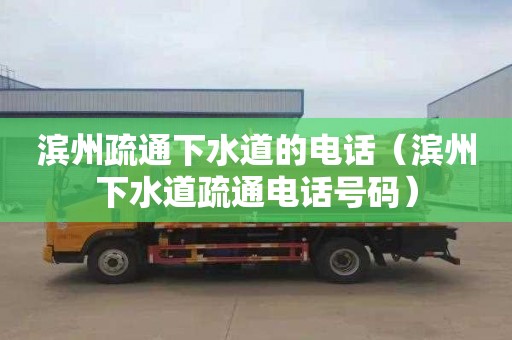 濱州疏通下水道的電話(huà)（濱州下水道疏通電話(huà)號碼）