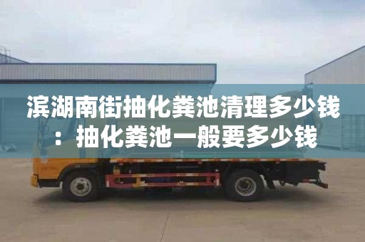 濱湖南街抽化糞池清理多少錢(qián)：抽化糞池一般要多少錢(qián)