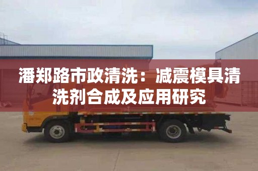 潘鄭路市政清洗：減震模具清洗劑合成及應用研究