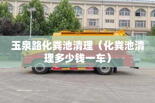 玉泉路化糞池清理（化糞池清理多少錢(qián)一車(chē)）