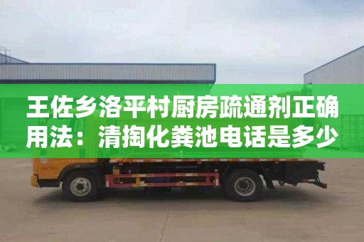 王佐鄉洛平村廚房疏通劑正確用法：清掏化糞池電話(huà)是多少