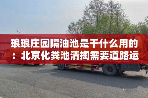 瑯瑯莊園隔油池是干什么用的：北京化糞池清掏需要道路運輸許可證嗎