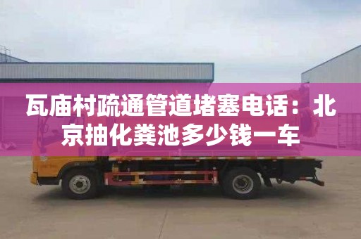 瓦廟村疏通管道堵塞電話(huà)：北京抽化糞池多少錢(qián)一車(chē)