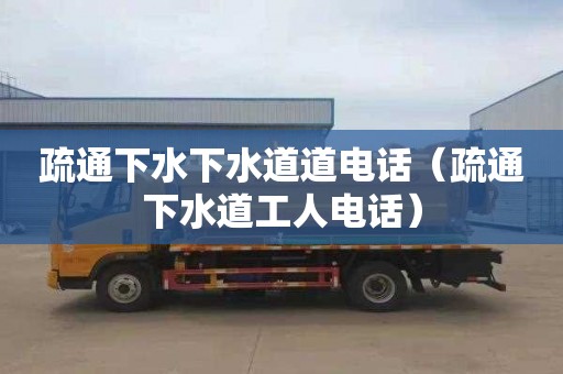 疏通下水下水道道電話(huà)（疏通下水道工人電話(huà)）