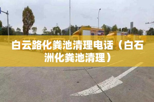 白云路化糞池清理電話(huà)（白石洲化糞池清理）