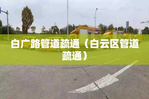 白廣路管道疏通（白云區管道疏通）