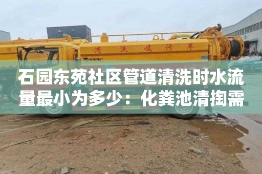 石園東苑社區管道清洗時(shí)水流量最小為多少：化糞池清掏需要多少錢(qián)