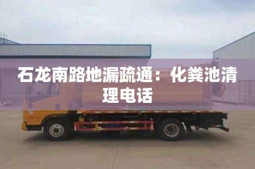 石龍南路地漏疏通：化糞池清理電話(huà)