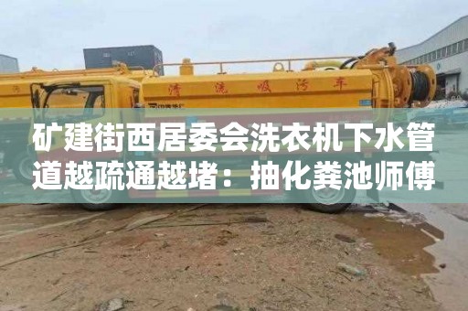 礦建街西居委會(huì )洗衣機下水管道越疏通越堵：抽化糞池師傅電話(huà)