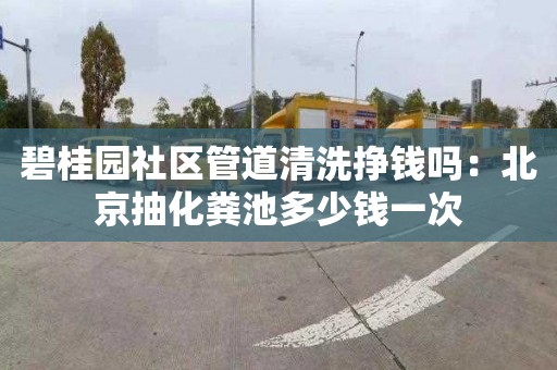 碧桂園社區管道清洗掙錢(qián)嗎：北京抽化糞池多少錢(qián)一次