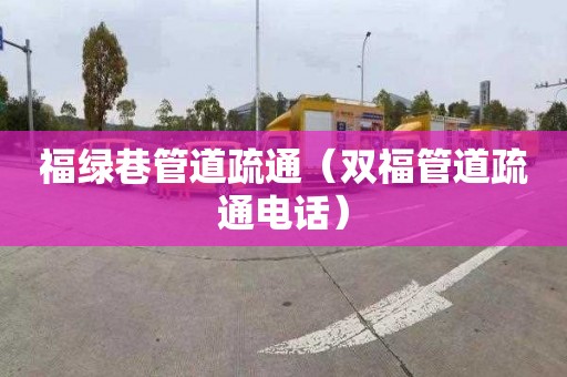 福綠巷管道疏通（雙福管道疏通電話(huà)）