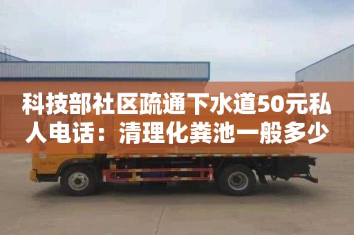 科技部社區疏通下水道50元私人電話(huà)：清理化糞池一般多少錢(qián)一次