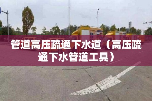 管道高壓疏通下水道（高壓疏通下水管道工具）