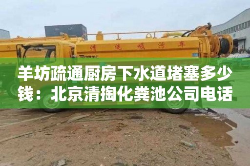 羊坊疏通廚房下水道堵塞多少錢(qián)：北京清掏化糞池公司電話(huà)