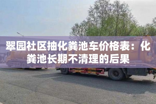 翠園社區抽化糞池車(chē)價(jià)格表：化糞池長(cháng)期不清理的后果