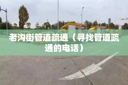 老溝街管道疏通（尋找管道疏通的電話(huà)）